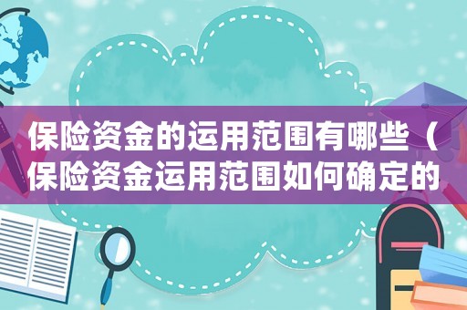 保險(xiǎn)資金的運(yùn)用范圍有哪些（保險(xiǎn)資金運(yùn)用范圍如何確定的）