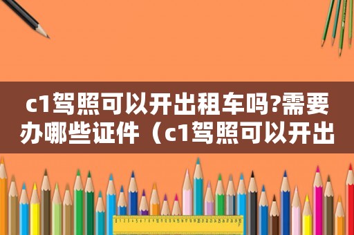 c1駕照可以開出租車嗎?需要辦哪些證件（c1駕照可以開出租車嗎?）