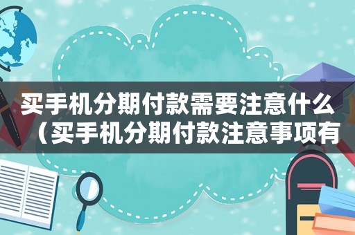 買手機(jī)分期付款需要注意什么（買手機(jī)分期付款注意事項(xiàng)有哪些）