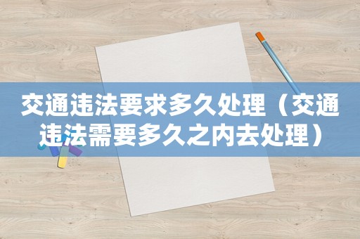 交通違法要求多久處理（交通違法需要多久之內(nèi)去處理）