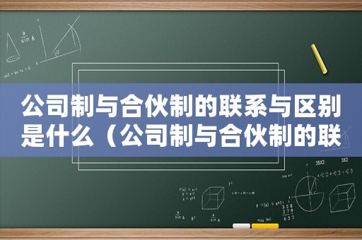 公司制與合伙制的聯(lián)系與區(qū)別是什么（公司制與合伙制的聯(lián)系與區(qū)別）