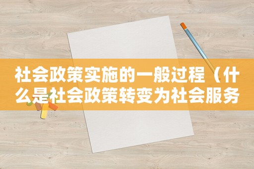 社會政策實施的一般過程（什么是社會政策轉(zhuǎn)變?yōu)樯鐣?wù)的過程）