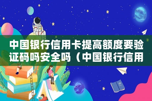 中國銀行信用卡提高額度要驗(yàn)證碼嗎安全嗎（中國銀行信用卡如何提高額度）