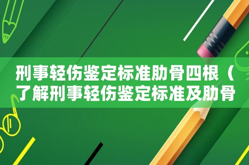 刑事輕傷鑒定標(biāo)準(zhǔn)肋骨四根（了解刑事輕傷鑒定標(biāo)準(zhǔn)及肋骨骨折鑒定方法）