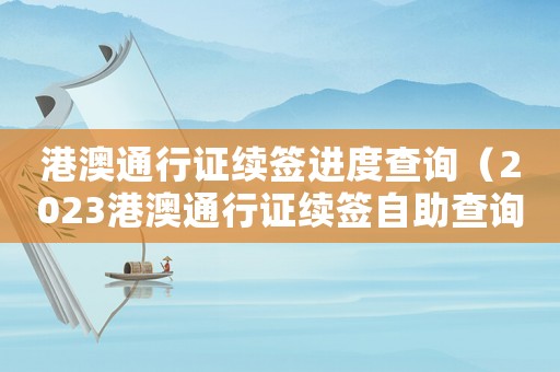 港澳通行證續(xù)簽進(jìn)度查詢（2023港澳通行證續(xù)簽自助查詢）