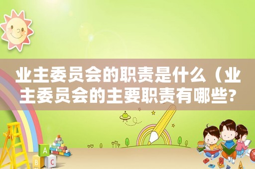 業(yè)主委員會的職責(zé)是什么（業(yè)主委員會的主要職責(zé)有哪些?）