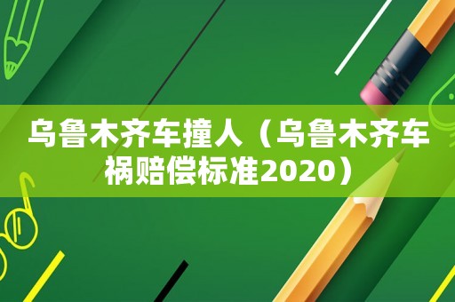 烏魯木齊車撞人（烏魯木齊車禍賠償標準2020）