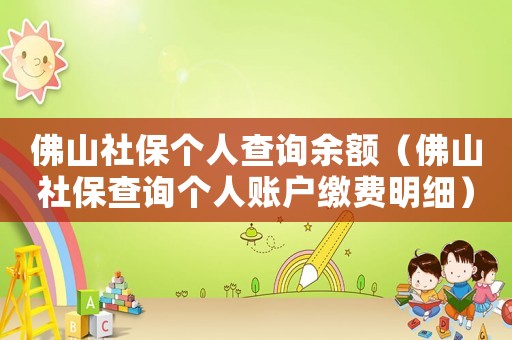 佛山社保個人查詢余額（佛山社保查詢個人賬戶繳費明細）
