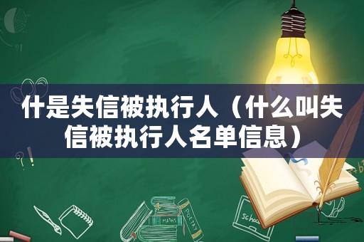 什是失信被執(zhí)行人（什么叫失信被執(zhí)行人名單信息）