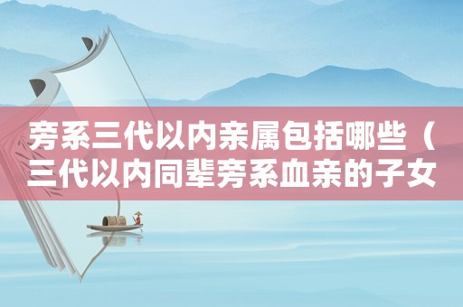 旁系三代以內(nèi)親屬包括哪些（三代以內(nèi)同輩旁系血親的子女）
