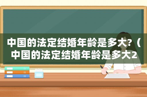中國(guó)的法定結(jié)婚年齡是多大?（中國(guó)的法定結(jié)婚年齡是多大2022）