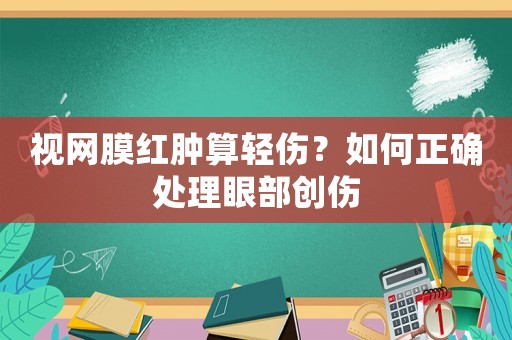 視網(wǎng)膜紅腫算輕傷？如何正確處理眼部創(chuàng)傷