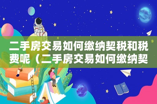 二手房交易如何繳納契稅和稅費(fèi)呢（二手房交易如何繳納契稅和稅費(fèi)）