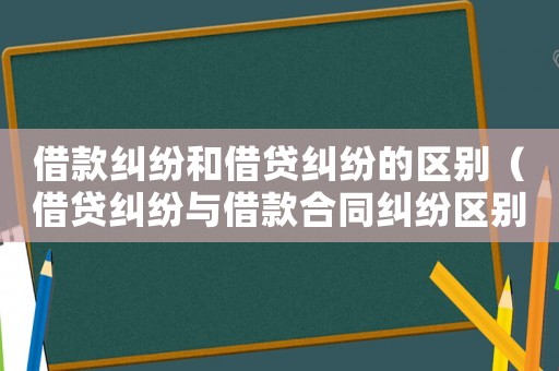 借款糾紛和借貸糾紛的區(qū)別（借貸糾紛與借款合同糾紛區(qū)別）