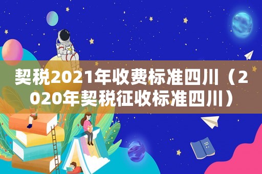 契稅2021年收費標(biāo)準四川（2020年契稅征收標(biāo)準四川）