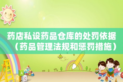 藥店私設(shè)藥品倉(cāng)庫(kù)的處罰依據(jù)（藥品管理法規(guī)和懲罰措施）
