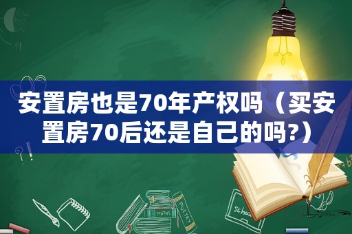 安置房也是70年產權嗎（買安置房70后還是自己的嗎?）