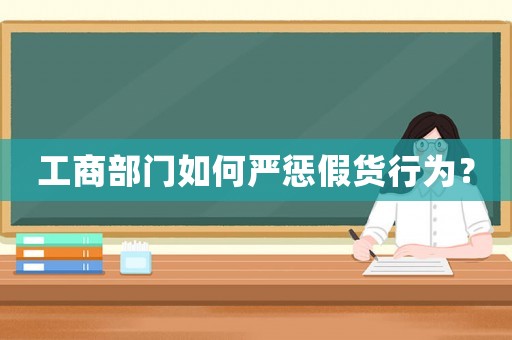工商部門如何嚴(yán)懲假貨行為？