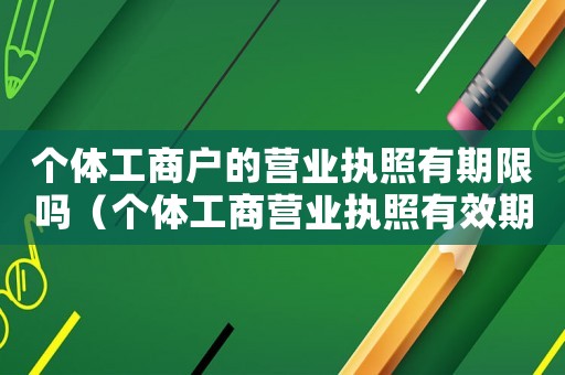 個體工商戶的營業(yè)執(zhí)照有期限嗎（個體工商營業(yè)執(zhí)照有效期是幾年）