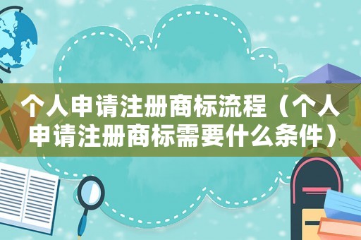 個(gè)人申請(qǐng)注冊(cè)商標(biāo)流程（個(gè)人申請(qǐng)注冊(cè)商標(biāo)需要什么條件）