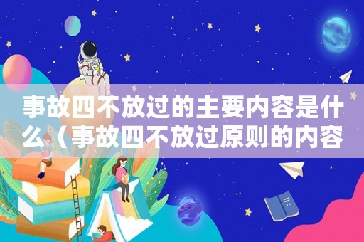 事故四不放過的主要內(nèi)容是什么（事故四不放過原則的內(nèi)容是什么）