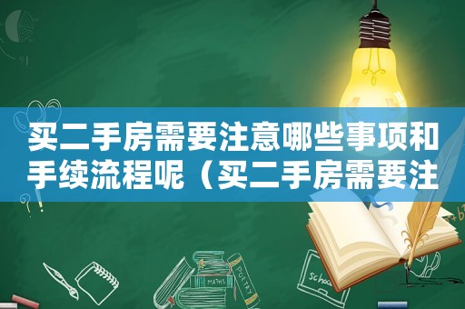 買二手房需要注意哪些事項和手續(xù)流程呢（買二手房需要注意哪些事項和手續(xù)流程）