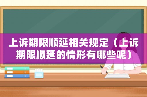 上訴期限順延相關規(guī)定（上訴期限順延的情形有哪些呢）