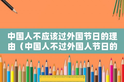 中國人不應該過外國節(jié)日的理由（中國人不過外國人節(jié)日的看法）