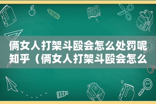 倆女人打架斗毆會(huì)怎么處罰呢知乎（倆女人打架斗毆會(huì)怎么處罰呢）