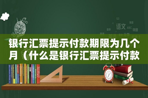 銀行匯票提示付款期限為幾個(gè)月（什么是銀行匯票提示付款期限不得超過(guò)）