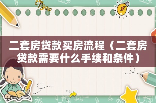 二套房貸款買房流程（二套房貸款需要什么手續(xù)和條件）