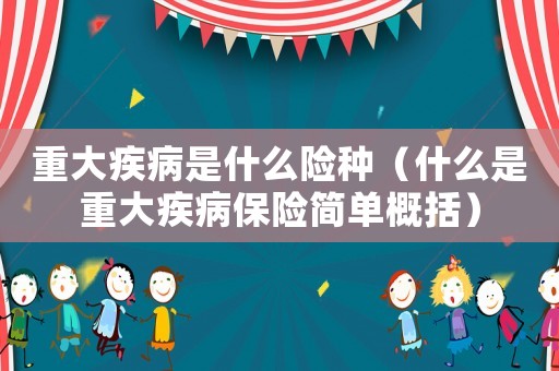 重大疾病是什么險種（什么是重大疾病保險簡單概括）