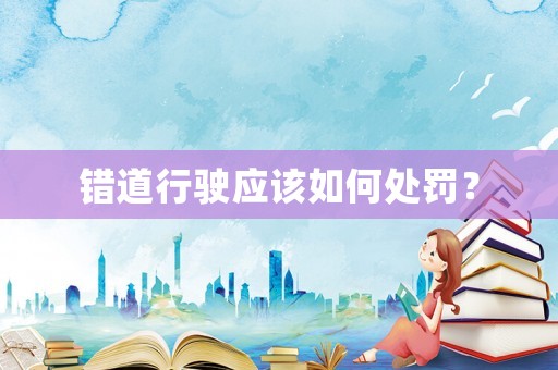 錯道行駛應(yīng)該如何處罰？
