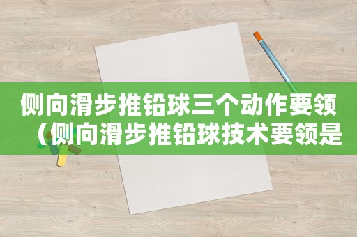 側(cè)向滑步推鉛球三個(gè)動(dòng)作要領(lǐng)（側(cè)向滑步推鉛球技術(shù)要領(lǐng)是什么?）
