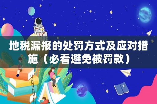 地稅漏報(bào)的處罰方式及應(yīng)對(duì)措施（必看避免被罰款）