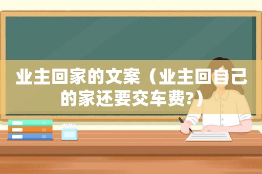 業(yè)主回家的文案（業(yè)主回自己的家還要交車費(fèi)?）
