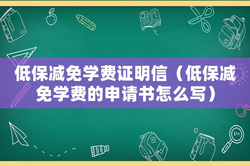 低保減免學(xué)費(fèi)證明信（低保減免學(xué)費(fèi)的申請書怎么寫）