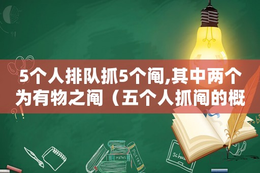 5個(gè)人排隊(duì)抓5個(gè)鬮,其中兩個(gè)為有物之鬮（五個(gè)人抓鬮的概率是一樣的嗎）