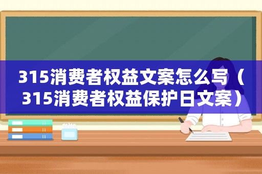315消費者權(quán)益文案怎么寫（315消費者權(quán)益保護(hù)日文案）