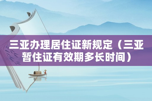 三亞辦理居住證新規(guī)定（三亞暫住證有效期多長時間）
