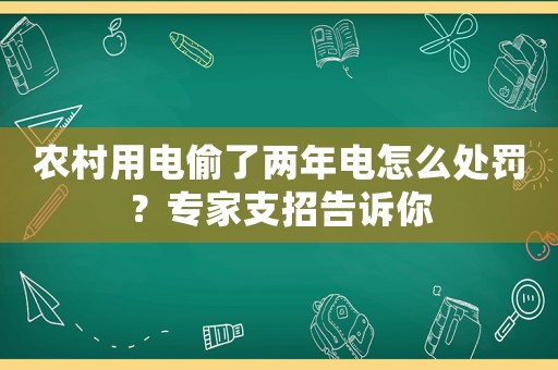 農(nóng)村用電偷了兩年電怎么處罰？專家支招告訴你