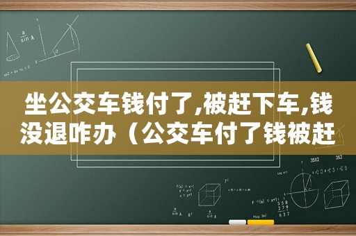 坐公交車錢付了,被趕下車,錢沒退咋辦（公交車付了錢被趕下車司機(jī)犯法嗎）