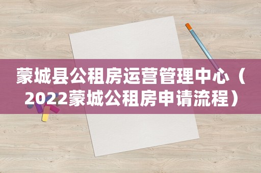 蒙城縣公租房運(yùn)營(yíng)管理中心（2022蒙城公租房申請(qǐng)流程）