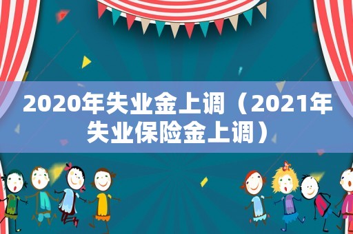 2020年失業(yè)金上調(diào)（2021年失業(yè)保險金上調(diào)）