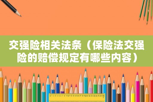 交強(qiáng)險(xiǎn)相關(guān)法條（保險(xiǎn)法交強(qiáng)險(xiǎn)的賠償規(guī)定有哪些內(nèi)容）