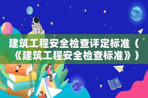 建筑工程安全檢查評定標(biāo)準(zhǔn)（《建筑工程安全檢查標(biāo)準(zhǔn)》）