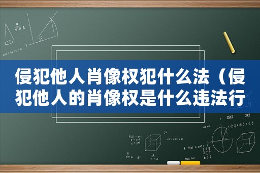 侵犯他人肖像權(quán)犯什么法（侵犯他人的肖像權(quán)是什么違法行為）