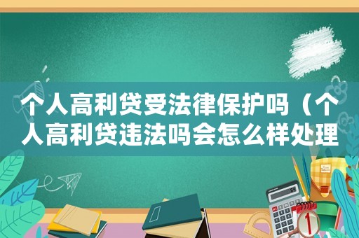 個(gè)人高利貸受法律保護(hù)嗎（個(gè)人高利貸違法嗎會(huì)怎么樣處理）