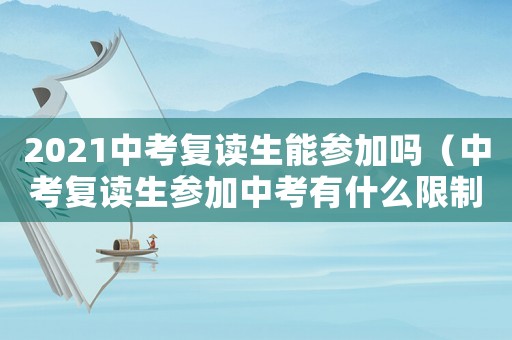 2021中考復(fù)讀生能參加嗎（中考復(fù)讀生參加中考有什么限制）