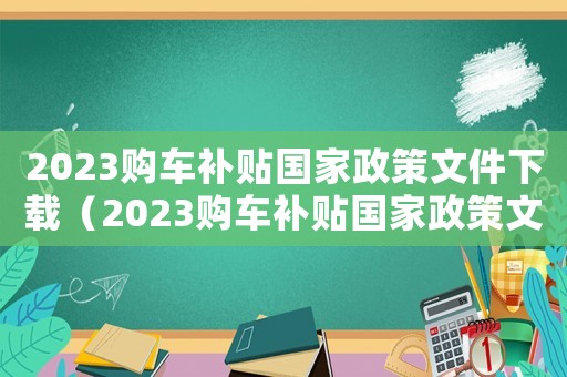 2023購車補(bǔ)貼國家政策文件下載（2023購車補(bǔ)貼國家政策文件）